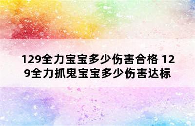 129全力宝宝多少伤害合格 129全力抓鬼宝宝多少伤害达标